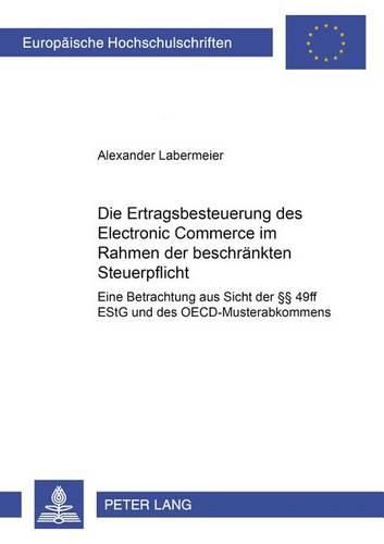 Cover image for Die Ertragsbesteuerung Des Electronic Commerce Im Rahmen Der Beschraenkten Steuerpflicht: Eine Betrachtung Aus Sicht Der  49ff Estg Und Des Oecd-Musterabkommens