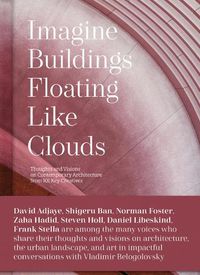 Cover image for Imagine Buildings Floating like Clouds: Thoughts and Visions on Contemporary Architecture from 101 Key Creatives
