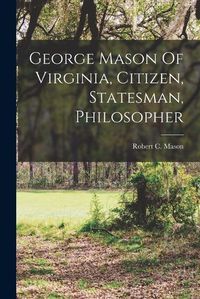 Cover image for George Mason Of Virginia, Citizen, Statesman, Philosopher