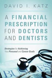 Cover image for A Financial Prescription for Doctors and Dentists: Strategies for Achieving Your Personal and Career Goals