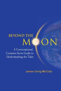 Cover image for Beyond The Moon: A Conversational, Common Sense Guide To Understanding The Tides