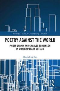 Cover image for Poetry Against the World: Philip Larkin and Charles Tomlinson in Contemporary Britain