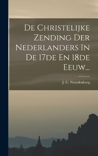 Cover image for De Christelijke Zending Der Nederlanders In De 17de En 18de Eeuw...