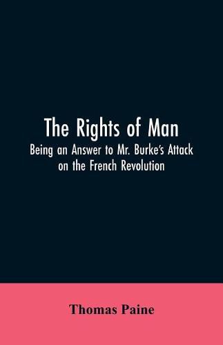 Cover image for The Rights of Man: Being an Answer to Mr. Burke's Attack on the French Revolution