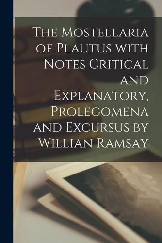 Cover image for The Mostellaria of Plautus With Notes Critical and Explanatory, Prolegomena and Excursus by Willian Ramsay