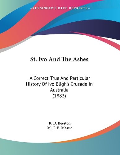 Cover image for St. Ivo and the Ashes: A Correct, True and Particular History of Ivo Bligh's Crusade in Australia (1883)