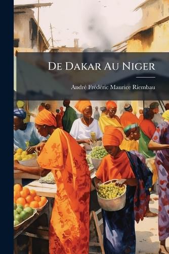 Cover image for de Dakar Au Niger: La Question Du Chemin de Fer Et La Mise En Valeur Des Territoires de La Sngambie Et Du Niger