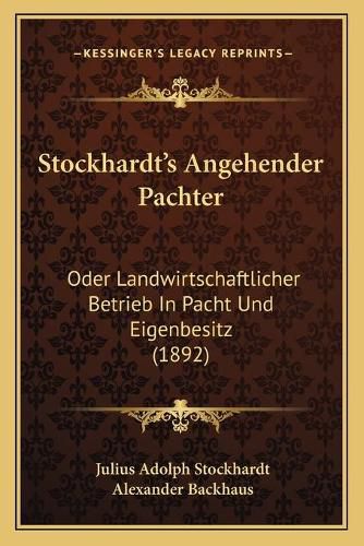 Stockhardt's Angehender Pachter: Oder Landwirtschaftlicher Betrieb in Pacht Und Eigenbesitz (1892)