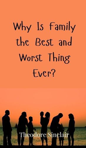 Cover image for Why Is Family the Best and Worst Thing Ever?