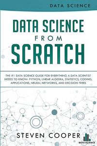 Cover image for Data Science From Scratch: The #1 Data Science Guide For Everything A Data Scientist Needs To Know: Python, Linear Algebra, Statistics, Coding, Applications, Neural Networks, And Decision Trees