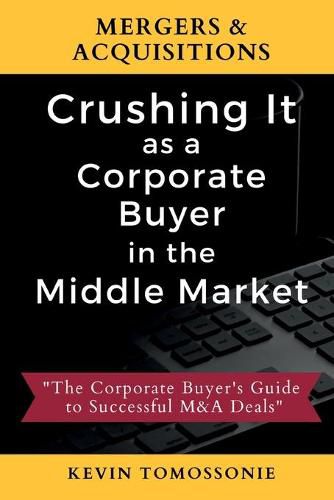 Cover image for Mergers & Acquisitions: Crushing It as a Corporate Buyer in the Middle Market: The Corporate Buyer's Guide to Successful M&A Deals