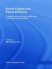 Cover image for Social Capital and Peace-Building: Creating and Resolving Conflict with Trust and Social Networks