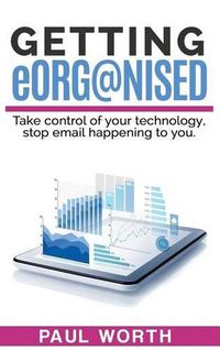 Cover image for GETTING eORG@NISED: Take control of your technology, stop email happening to you