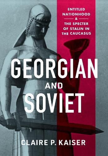 Cover image for Georgian and Soviet: Entitled Nationhood and the Specter of Stalin in the Caucasus