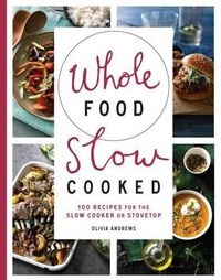 Cover image for Whole Food Slow Cooked: 100 Recipes for the Slow-Cooker or Stovetop