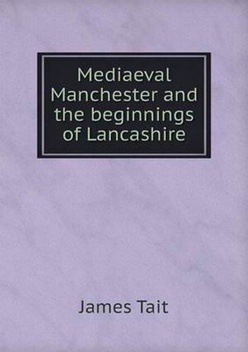 Cover image for Mediaeval Manchester and the beginnings of Lancashire