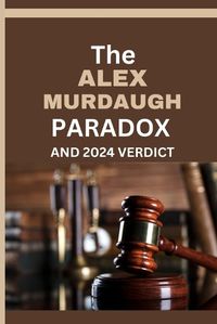 Cover image for The Alex Murdaugh Paradox and 2024 Verdict
