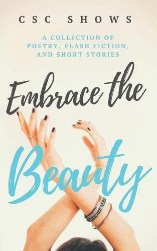 Cover image for Embrace the Beauty: A Collection of Poetry, Flash Fiction, and Short Stories