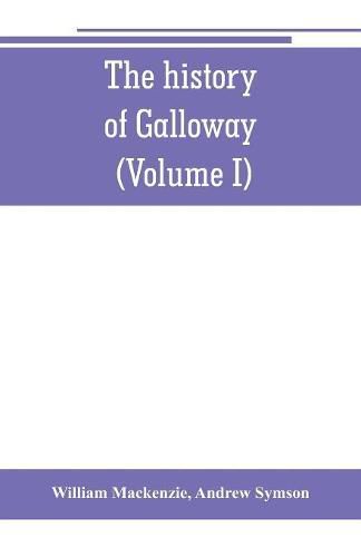 The history of Galloway, from the earliest period to the present time (Volume I)