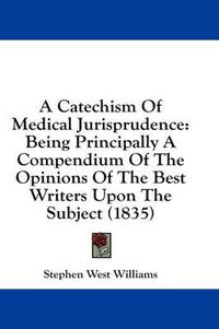 Cover image for A Catechism of Medical Jurisprudence: Being Principally a Compendium of the Opinions of the Best Writers Upon the Subject (1835)