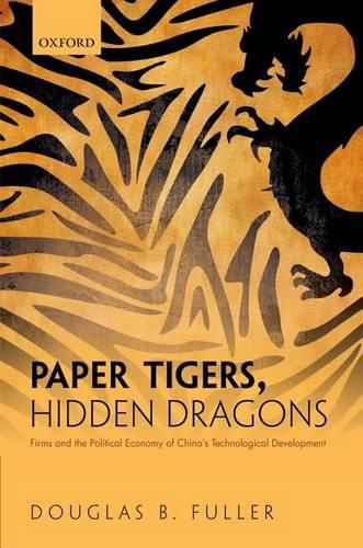 Cover image for Paper Tigers, Hidden Dragons: Firms and the Political Economy of China's Technological Development