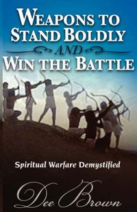 Cover image for Weapons to Stand Boldly and Win the Battle Spiritual Warfare Demystified