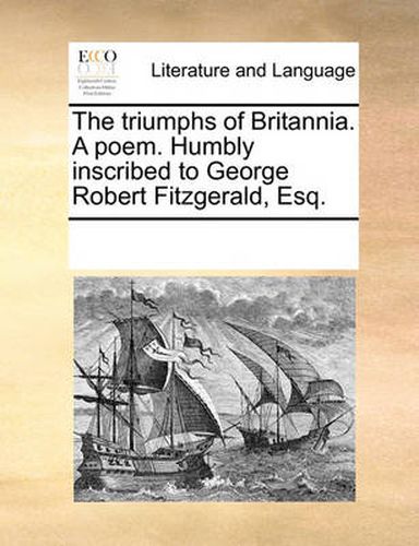 Cover image for The Triumphs of Britannia. a Poem. Humbly Inscribed to George Robert Fitzgerald, Esq.