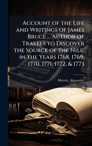 Cover image for Account of the Life and Writings of James Bruce ... Author of Travels to Discover the Source of the Nile, in the Years 1768, 1769, 1770, 1771, 1772, & 1773