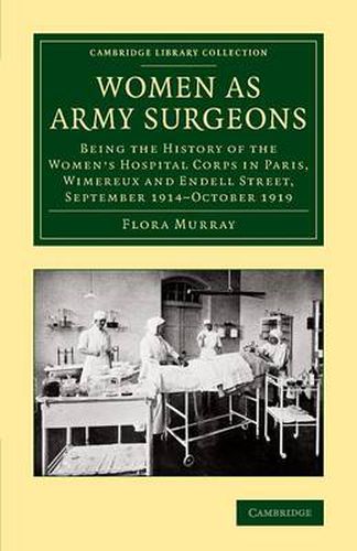 Cover image for Women as Army Surgeons: Being the History of the Women's Hospital Corps in Paris, Wimereux and Endell Street, September 1914-October 1919