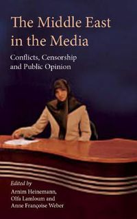 Cover image for The Middle East in the Media: Conflicts, Censorship and Public Opinion