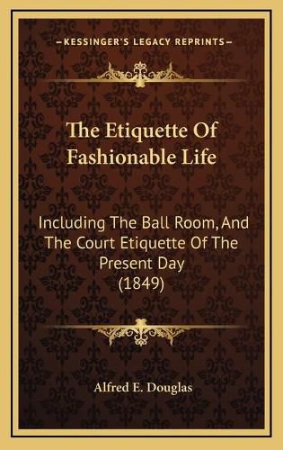 The Etiquette of Fashionable Life: Including the Ball Room, and the Court Etiquette of the Present Day (1849)