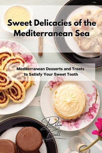 Cover image for Sweet Delicacies of the Mediterranean Sea: Mediterranean Desserts and Treats to Satisfy Your Sweet Tooth