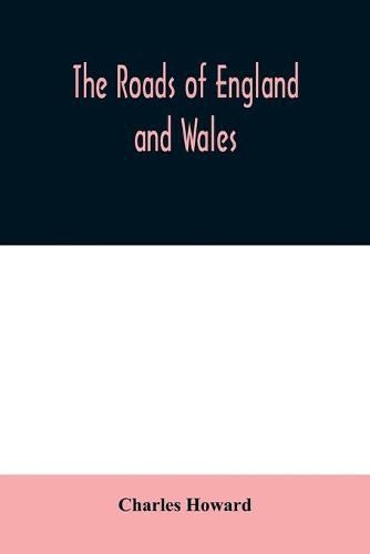 The roads of England and Wales: an itinerary for cyclists, tourists, and travellers, containing an original description of the contour and surface with mileage of the main (direct and principal cross) roads in England and Wales, and Part of Scotland