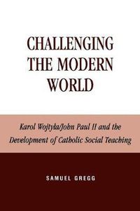 Cover image for Challenging the Modern World: Karol Wojtyla/John Paul II and the Development of Catholic Social Teaching