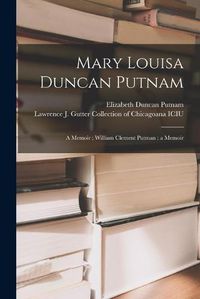 Cover image for Mary Louisa Duncan Putnam: a Memoir; William Clement Putman: a Memoir