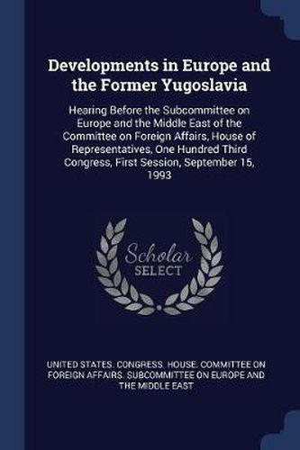 Cover image for Developments in Europe and the Former Yugoslavia: Hearing Before the Subcommittee on Europe and the Middle East of the Committee on Foreign Affairs, House of Representatives, One Hundred Third Congress, First Session, September 15, 1993