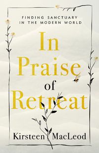 Cover image for In Praise Of Retreat: Finding Sanctuary in the Modern World