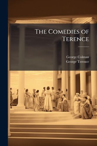 Cover image for The Comedies of Terence: Literally Tr. Into English Prose, with Notes