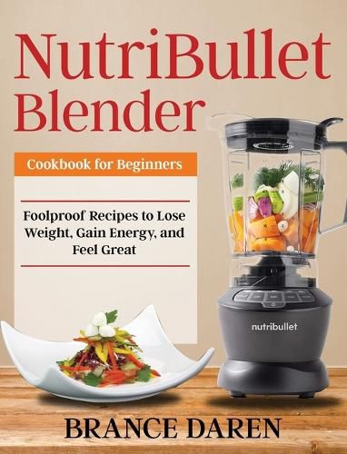 Cover image for NutriBullet Blender Cookbook for Beginners: Foolproof Recipes to Lose Weight, Gain Energy, and Feel Great