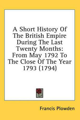 Cover image for A Short History of the British Empire During the Last Twenty Months: From May 1792 to the Close of the Year 1793 (1794)