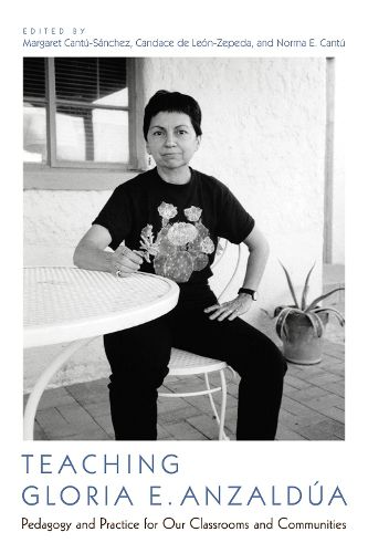 Teaching Gloria E. Anzaldua: Pedagogy and Practice for Our Classrooms and Communities