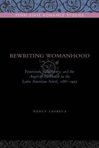 Cover image for Rewriting Womanhood: Feminism, Subjectivity, and the Angel of the House in the Latin American Novel, 1887-1903