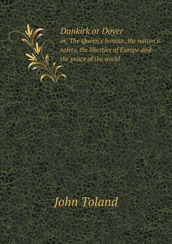 Dunkirk or Dover or, The Queen's honour, the nation's safety, the liberties of Europe and the peace of the world