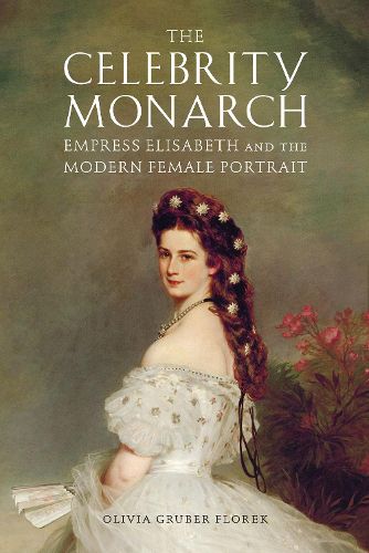 Cover image for The Celebrity Monarch: Empress Elisabeth and the Modern Female Portrait