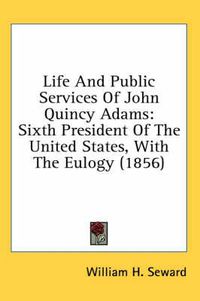 Cover image for Life and Public Services of John Quincy Adams: Sixth President of the United States, with the Eulogy (1856)