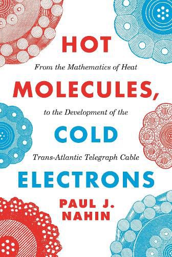 Cover image for Hot Molecules, Cold Electrons: From the Mathematics of Heat to the Development of the Trans-Atlantic Telegraph Cable