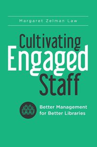 Cover image for Cultivating Engaged Staff: Better Management for Better Libraries