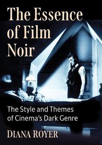 Cover image for The Essence of Film Noir: The Style and Themes of Cinema's Dark Genre