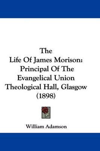 The Life of James Morison: Principal of the Evangelical Union Theological Hall, Glasgow (1898)