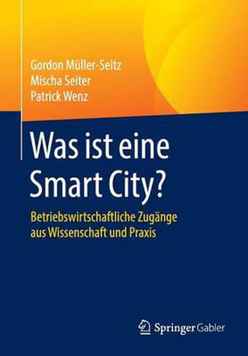 Cover image for Was ist eine Smart City?: Betriebswirtschaftliche Zugange aus Wissenschaft und Praxis